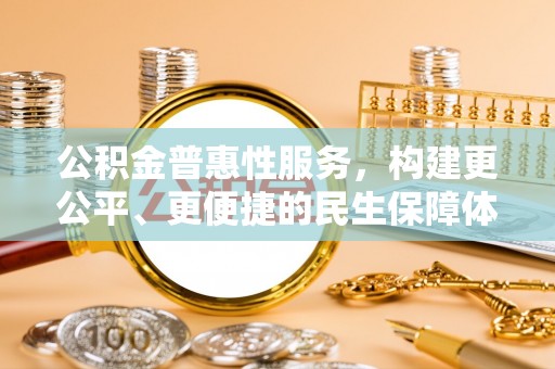 荣县公积金普惠性服务，构建更公平、更便捷的民生保障体系