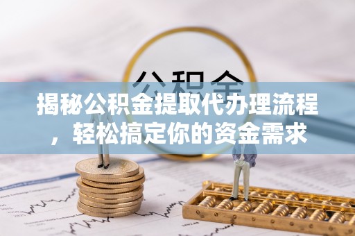 荣县揭秘公积金提取代办理流程，轻松搞定你的资金需求
