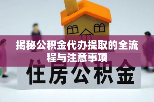 荣县揭秘公积金代办提取的全流程与注意事项