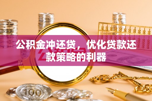 荣县公积金冲还贷，优化贷款还款策略的利器