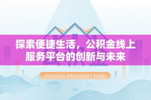荣县探索便捷生活，公积金线上服务平台的创新与未来