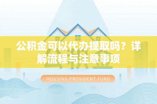 荣县公积金可以代办提取吗？详解流程与注意事项