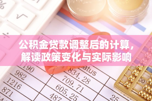 荣县公积金贷款调整后的计算，解读政策变化与实际影响
