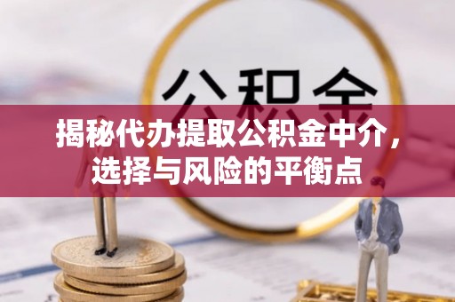 荣县揭秘代办提取公积金中介，选择与风险的平衡点