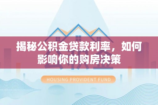 荣县揭秘公积金贷款利率，如何影响你的购房决策