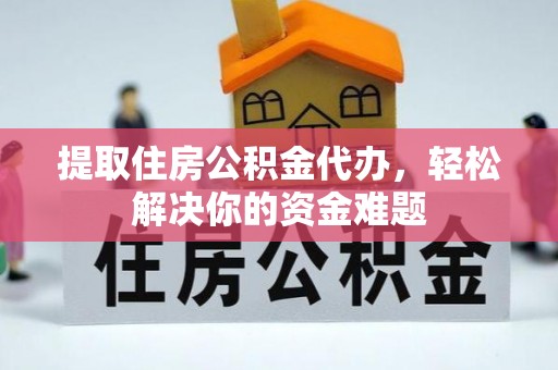 荣县提取住房公积金代办，轻松解决你的资金难题