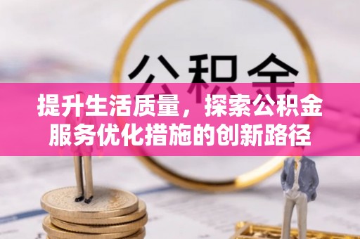 荣县提升生活质量，探索公积金服务优化措施的创新路径