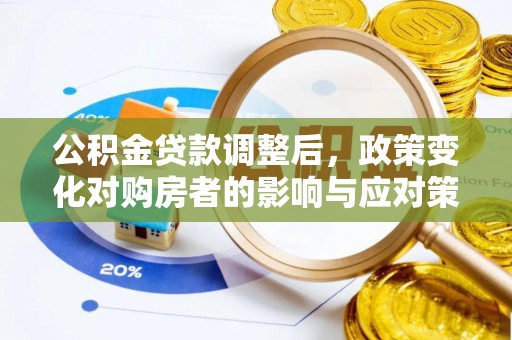 荣县公积金贷款调整后，政策变化对购房者的影响与应对策略