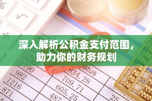 荣县深入解析公积金支付范围，助力你的财务规划