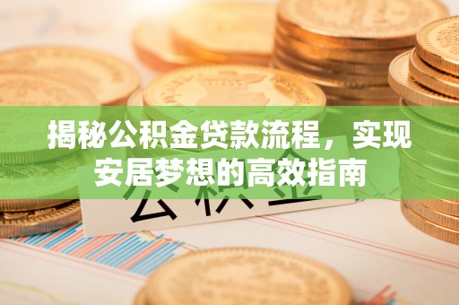荣县揭秘公积金贷款流程，实现安居梦想的高效指南