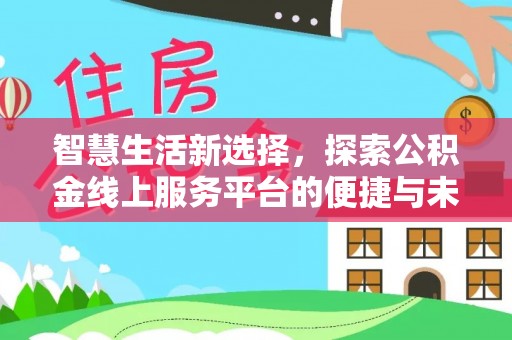 荣县智慧生活新选择，探索公积金线上服务平台的便捷与未来