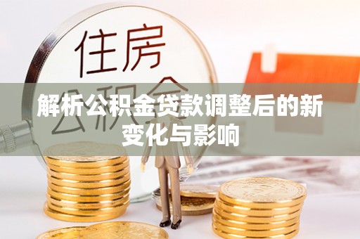 荣县解析公积金贷款调整后的新变化与影响