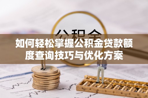 荣县如何轻松掌握公积金贷款额度查询技巧与优化方案