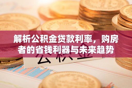 荣县解析公积金贷款利率，购房者的省钱利器与未来趋势