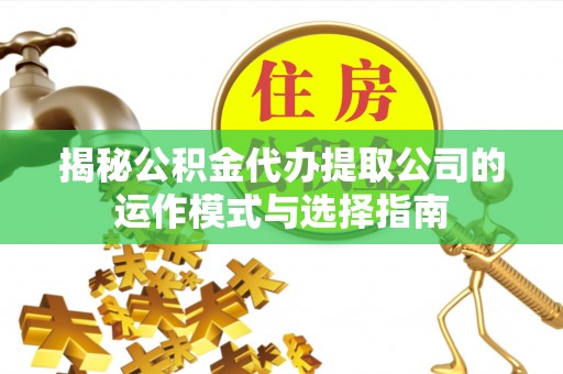 荣县揭秘公积金代办提取公司的运作模式与选择指南