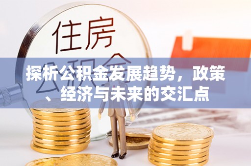 荣县探析公积金发展趋势，政策、经济与未来的交汇点