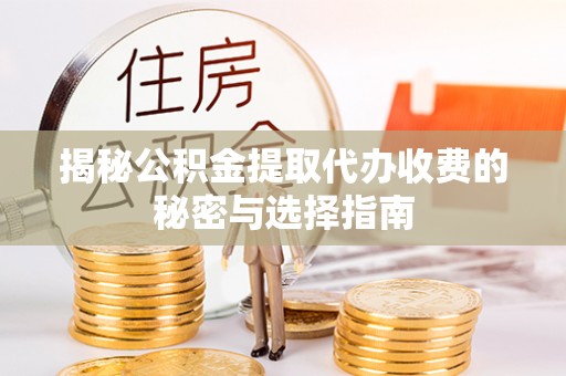 荣县揭秘公积金提取代办收费的秘密与选择指南