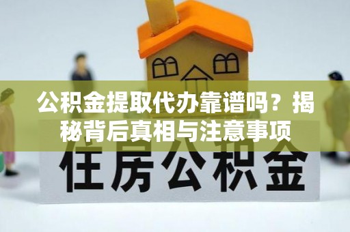 荣县公积金提取代办靠谱吗？揭秘背后真相与注意事项