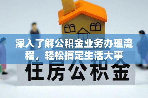荣县深入了解公积金业务办理流程，轻松搞定生活大事