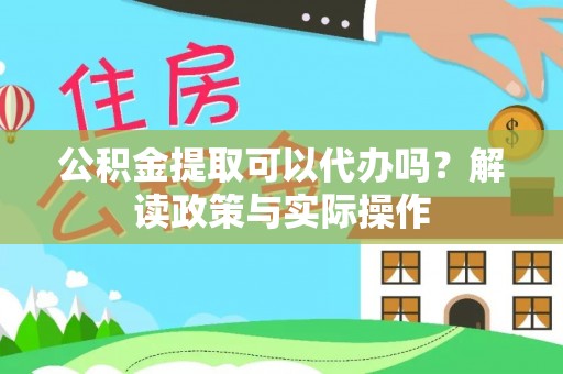 荣县公积金提取可以代办吗？解读政策与实际操作