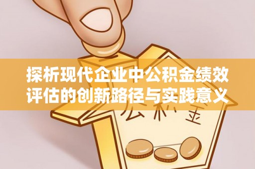 荣县探析现代企业中公积金绩效评估的创新路径与实践意义