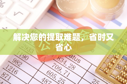 荣县解决您的提取难题，省时又省心