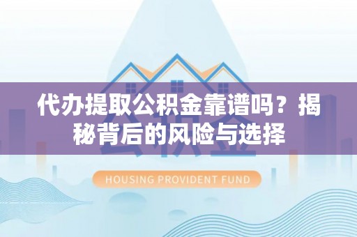 荣县代办提取公积金靠谱吗？揭秘背后的风险与选择