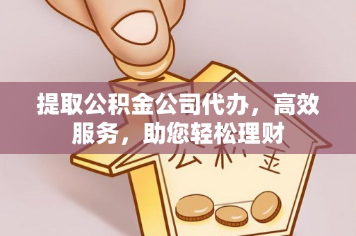 荣县提取公积金公司代办，高效服务，助您轻松理财