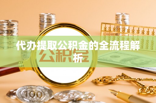 荣县代办提取公积金的全流程解析
