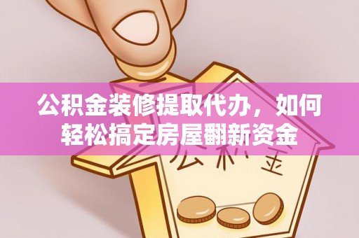 荣县公积金装修提取代办，如何轻松搞定房屋翻新资金