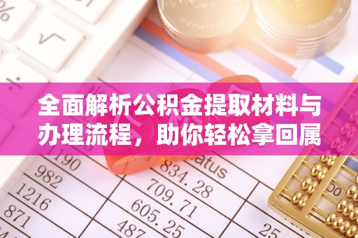 荣县全面解析公积金提取材料与办理流程，助你轻松拿回属于自己的钱
