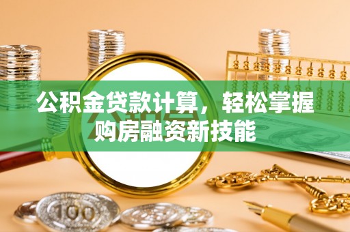 荣县公积金贷款计算，轻松掌握购房融资新技能