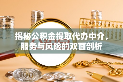 荣县揭秘公积金提取代办中介，服务与风险的双面剖析