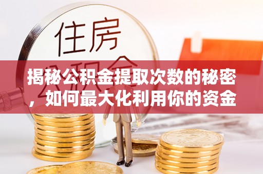 荣县揭秘公积金提取次数的秘密，如何最大化利用你的资金