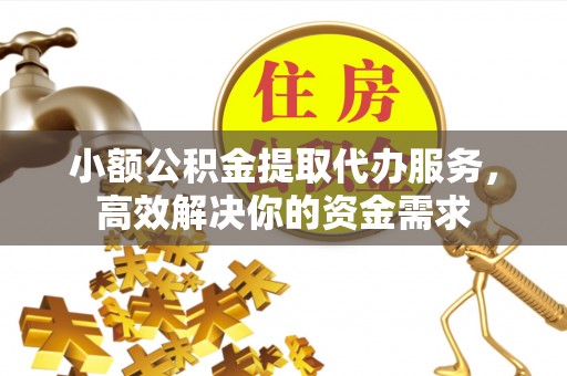 荣县小额公积金提取代办服务，高效解决你的资金需求