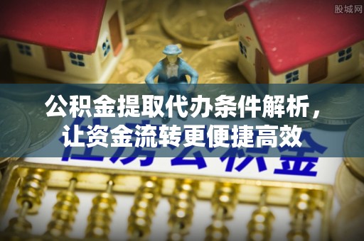 荣县公积金提取代办条件解析，让资金流转更便捷高效