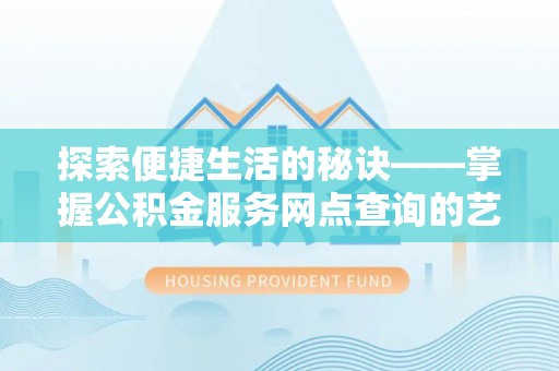 荣县探索便捷生活的秘诀——掌握公积金服务网点查询的艺术