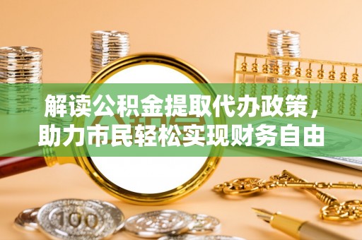 荣县解读公积金提取代办政策，助力市民轻松实现财务自由