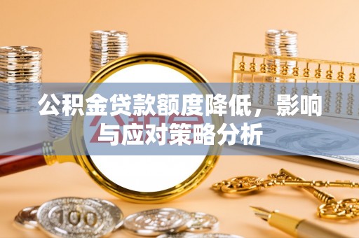 荣县公积金贷款额度降低，影响与应对策略分析