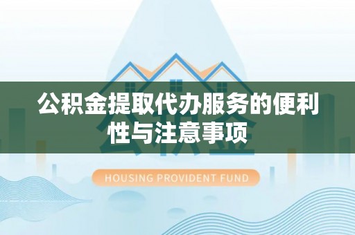荣县公积金提取代办服务的便利性与注意事项