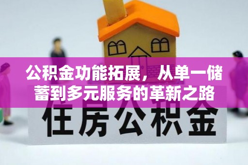 荣县公积金功能拓展，从单一储蓄到多元服务的革新之路