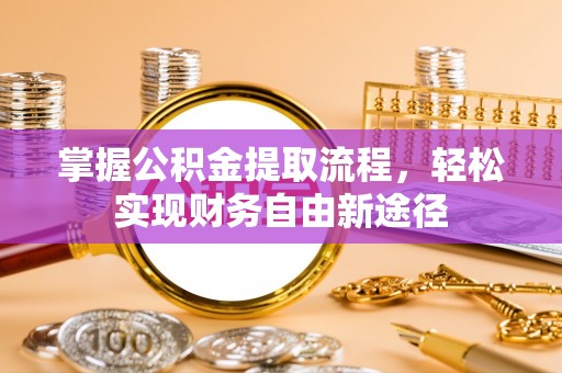 荣县掌握公积金提取流程，轻松实现财务自由新途径