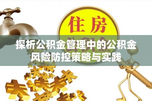 荣县探析公积金管理中的公积金风险防控策略与实践