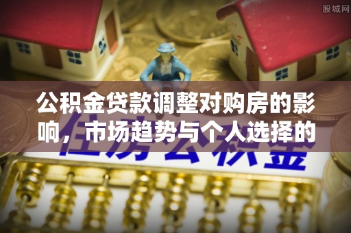 荣县公积金贷款调整对购房的影响，市场趋势与个人选择的深度解析