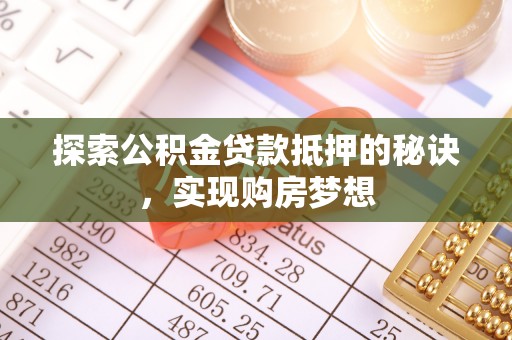 荣县探索公积金贷款抵押的秘诀，实现购房梦想