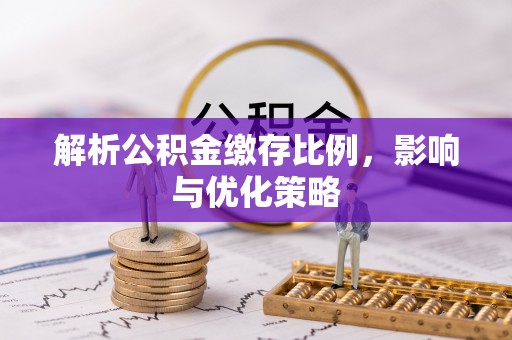 荣县解析公积金缴存比例，影响与优化策略