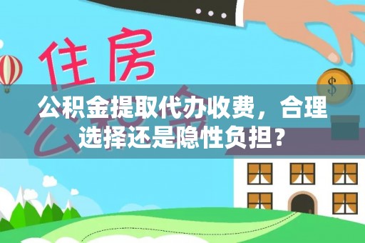 荣县公积金提取代办收费，合理选择还是隐性负担？