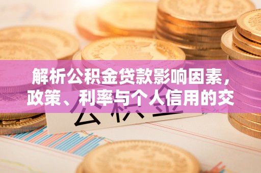 荣县解析公积金贷款影响因素，政策、利率与个人信用的交织作用