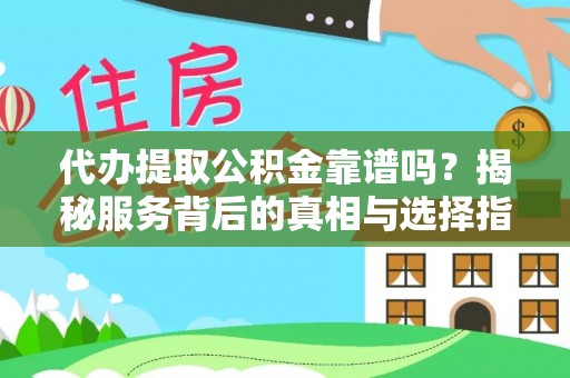 荣县代办提取公积金靠谱吗？揭秘服务背后的真相与选择指南