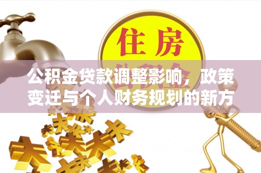 荣县公积金贷款调整影响，政策变迁与个人财务规划的新方向